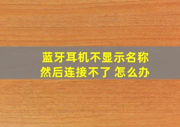 蓝牙耳机不显示名称然后连接不了 怎么办